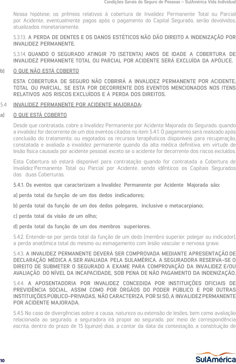 QUANDO O SEGURADO ATINGIR 70 (SETENTA) ANOS DE IDADE A COBERTURA DE INVALIDEZ PERMANENTE TOTAL OU PARCIAL POR ACIDENTE SERÁ EXCLUÍDA DA APÓLICE.