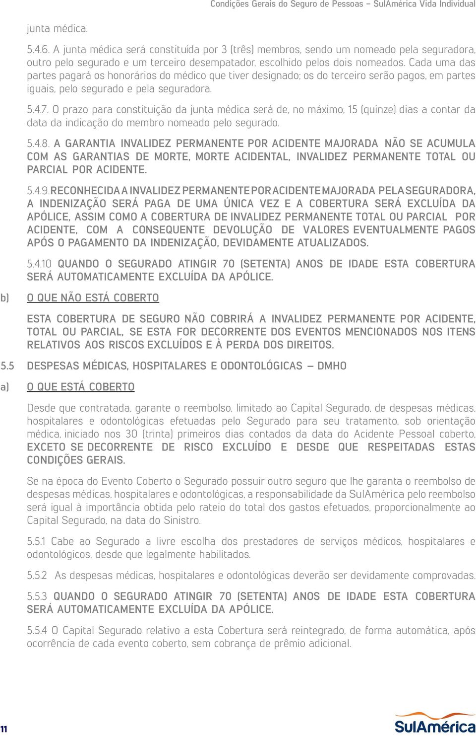 O prazo para constituição da junta médica será de, no máximo, 15 (quinze) dias a contar da data da indicação do membro nomeado pelo segurado. 5.4.8.