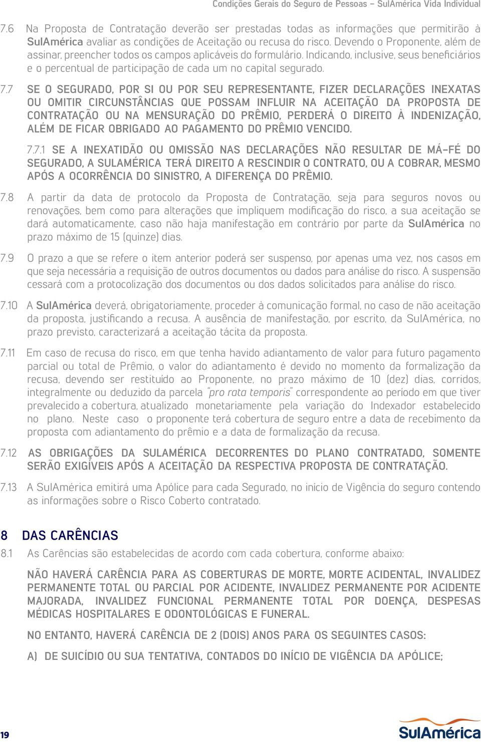 7 SE O SEGURADO, POR SI OU POR SEU REPRESENTANTE, FIZER DECLARAÇÕES INEXATAS OU OMITIR CIRCUNSTÂNCIAS QUE POSSAM INFLUIR NA ACEITAÇÃO DA PROPOSTA DE CONTRATAÇÃO OU NA MENSURAÇÃO DO PRÊMIO, PERDERÁ O