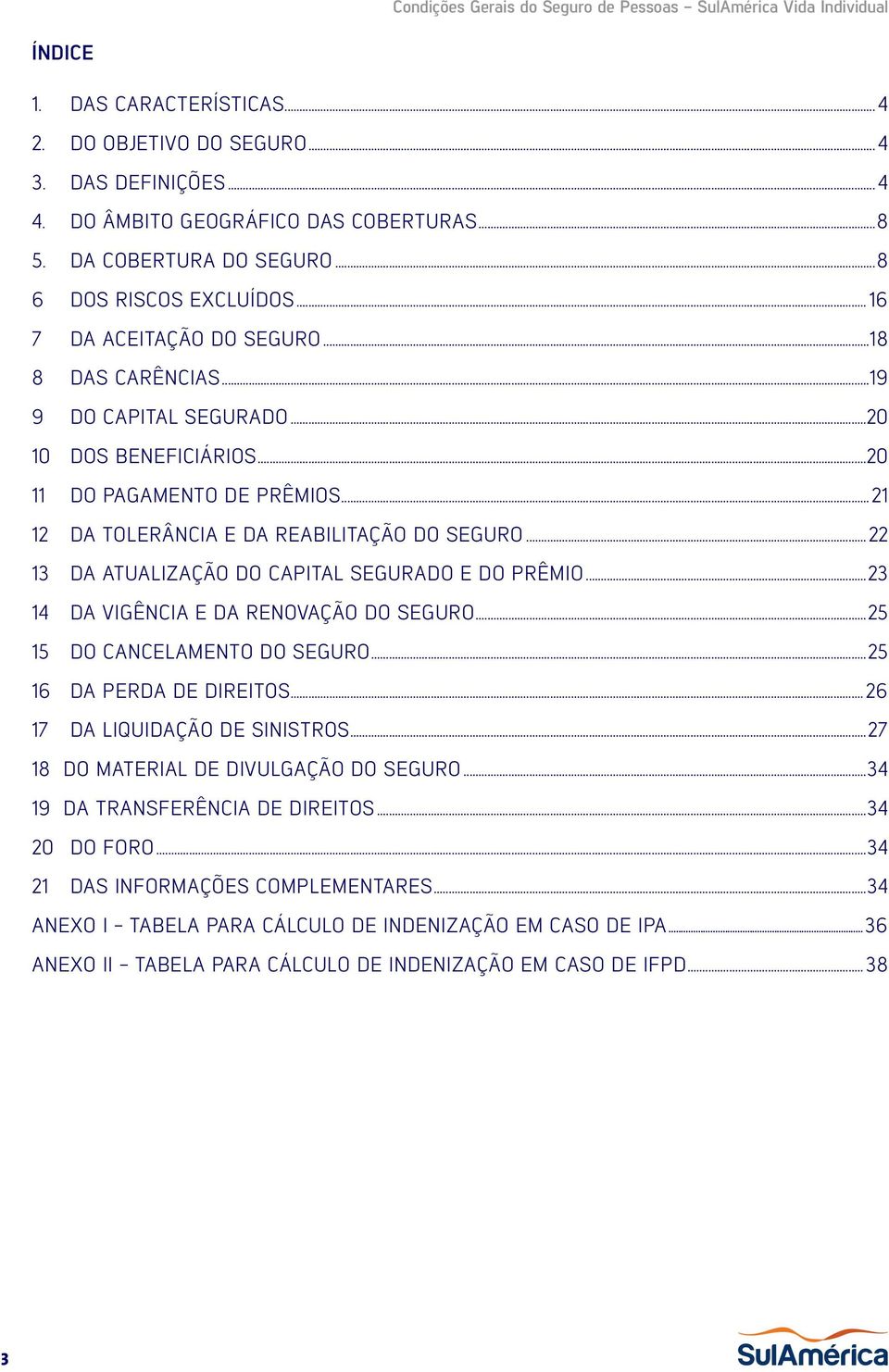 ..22 13 DA ATUALIZAÇÃO DO CAPITAL SEGURADO E DO PRÊMIO...23 14 DA VIGÊNCIA E DA RENOVAÇÃO DO SEGURO...25 15 DO CANCELAMENTO DO SEGURO...25 16 DA PERDA DE DIREITOS...26 17 DA LIQUIDAÇÃO DE SINISTROS.