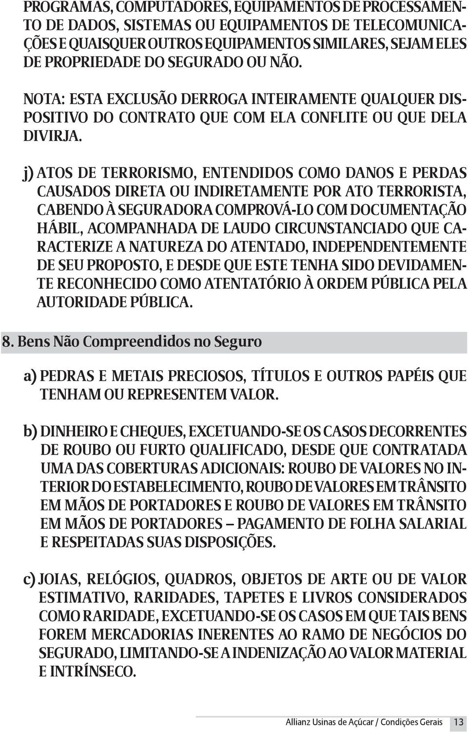 j) Atos de terrorismo, entendidos como danos e perdas causados direta ou indiretamente por ato terrorista, cabendo à Seguradora comprová-lo com documentação hábil, acompanhada de laudo