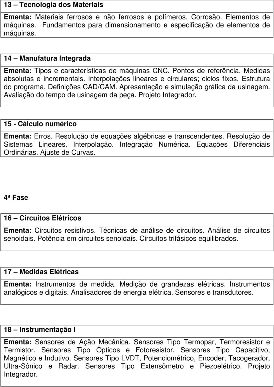 Estrutura do programa. Definições CAD/CAM. Apresentação e simulação gráfica da usinagem. Avaliação do tempo de usinagem da peça. Projeto Integrador. 15 Cálculo numérico Ementa: Erros.