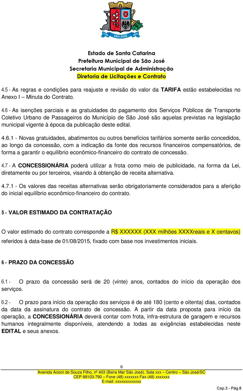 6 - As isenções parciais e as gratuidades do pagamento dos Serviços Públicos de Transporte Coletivo Urbano de Passageiros do Município de São José são aquelas previstas na legislação municipal