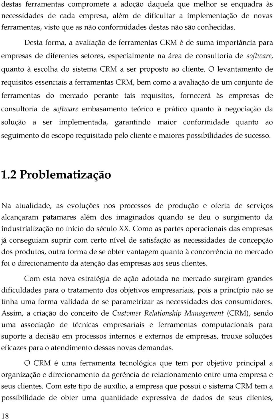 Desta forma, a avaliação de ferramentas CRM é de suma importância para empresas de diferentes setores, especialmente na área de consultoria de software, quanto à escolha do sistema CRM a ser proposto