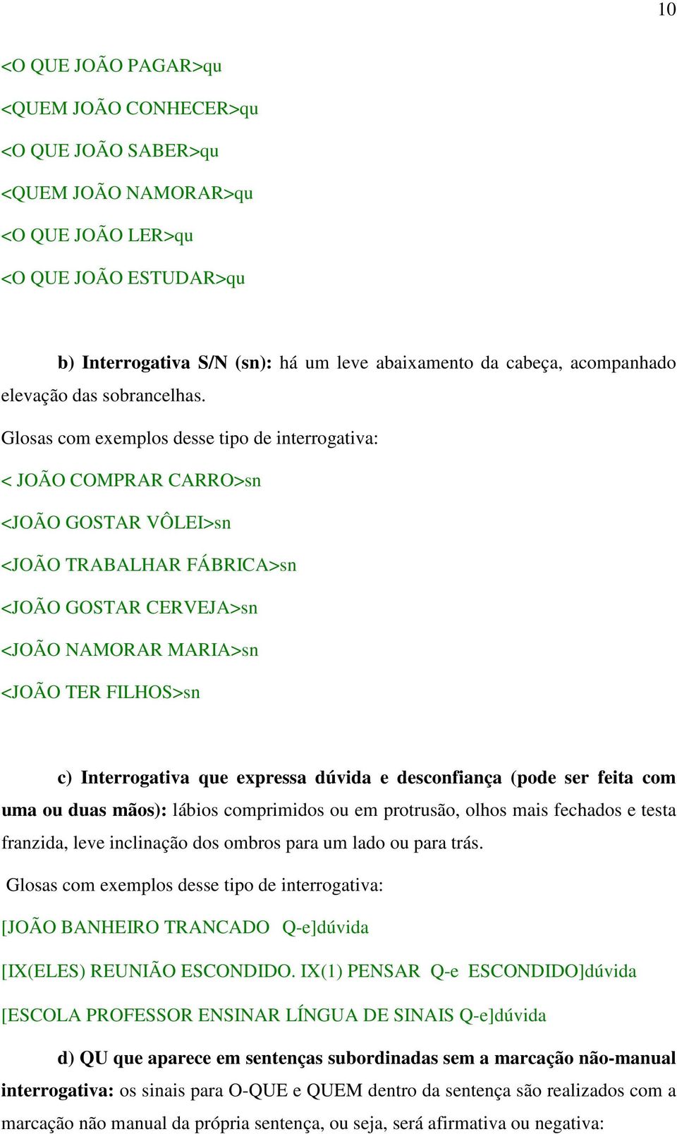 Glosas com exemplos desse tipo de interrogativa: < JOÃO COMPRAR CARRO>sn <JOÃO GOSTAR VÔLEI>sn <JOÃO TRABALHAR FÁBRICA>sn <JOÃO GOSTAR CERVEJA>sn <JOÃO NAMORAR MARIA>sn <JOÃO TER FILHOS>sn c)