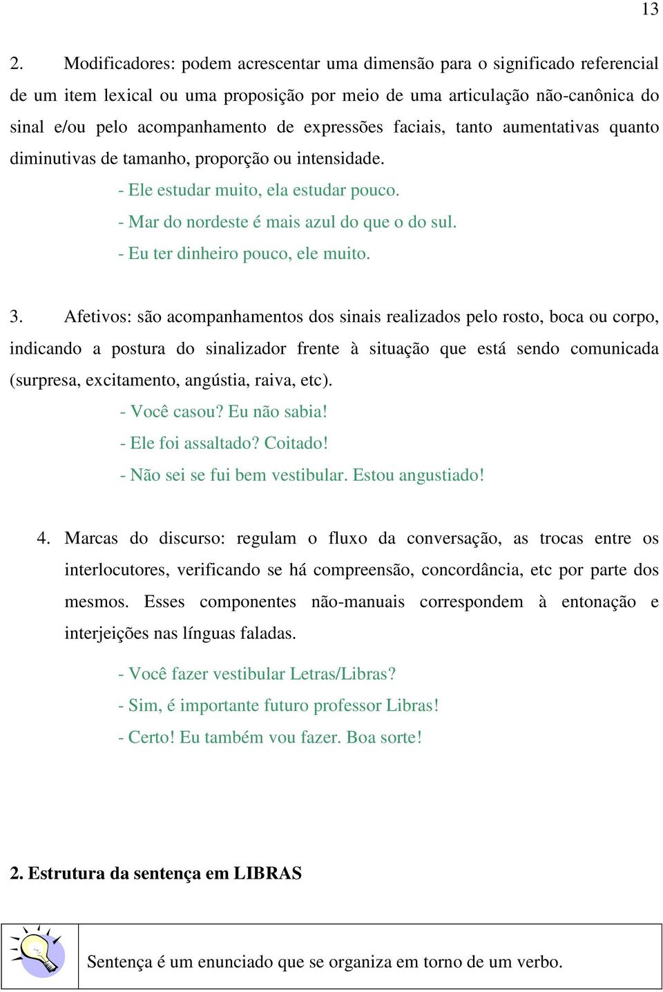 - Eu ter dinheiro pouco, ele muito. 3.