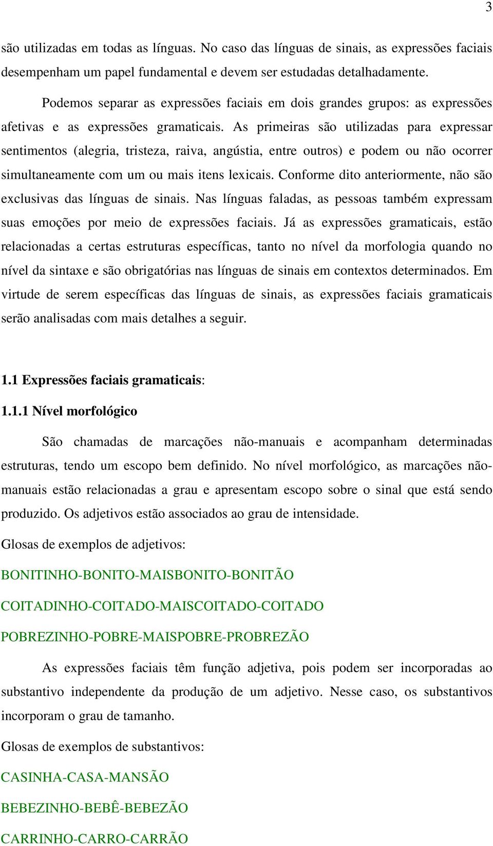 As primeiras são utilizadas para expressar sentimentos (alegria, tristeza, raiva, angústia, entre outros) e podem ou não ocorrer simultaneamente com um ou mais itens lexicais.