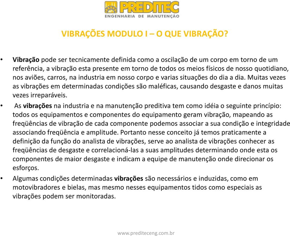 industria em nosso corpo e varias situações do dia a dia. Muitas vezes as vibrações em determinadas condições são maléficas, causando desgaste e danos muitas vezes irreparáveis.