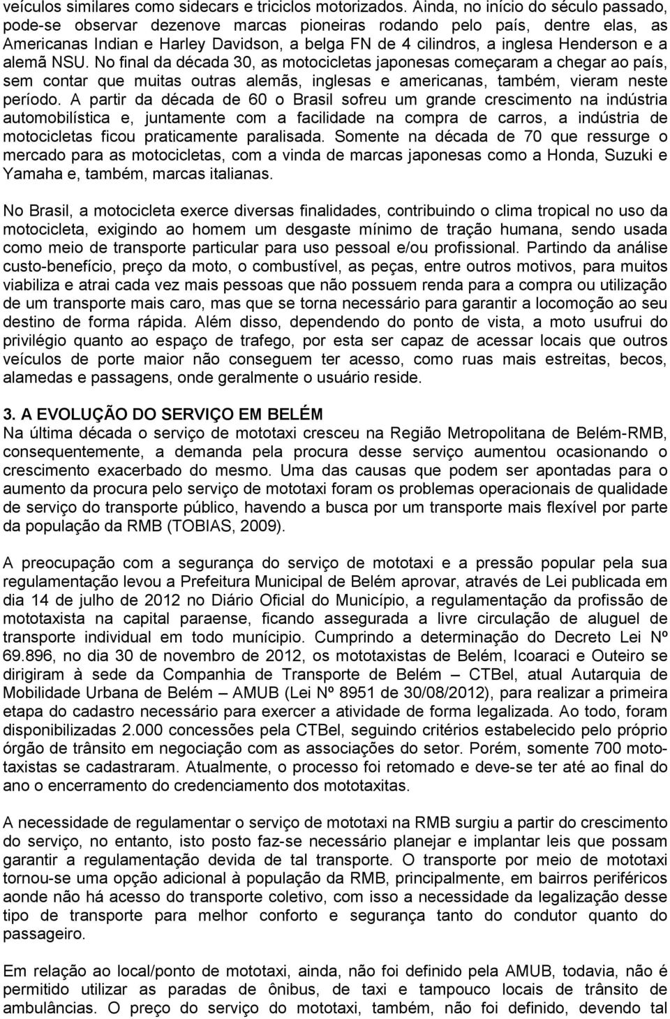 a alemã NSU. No final da década 30, as motocicletas japonesas começaram a chegar ao país, sem contar que muitas outras alemãs, inglesas e americanas, também, vieram neste período.