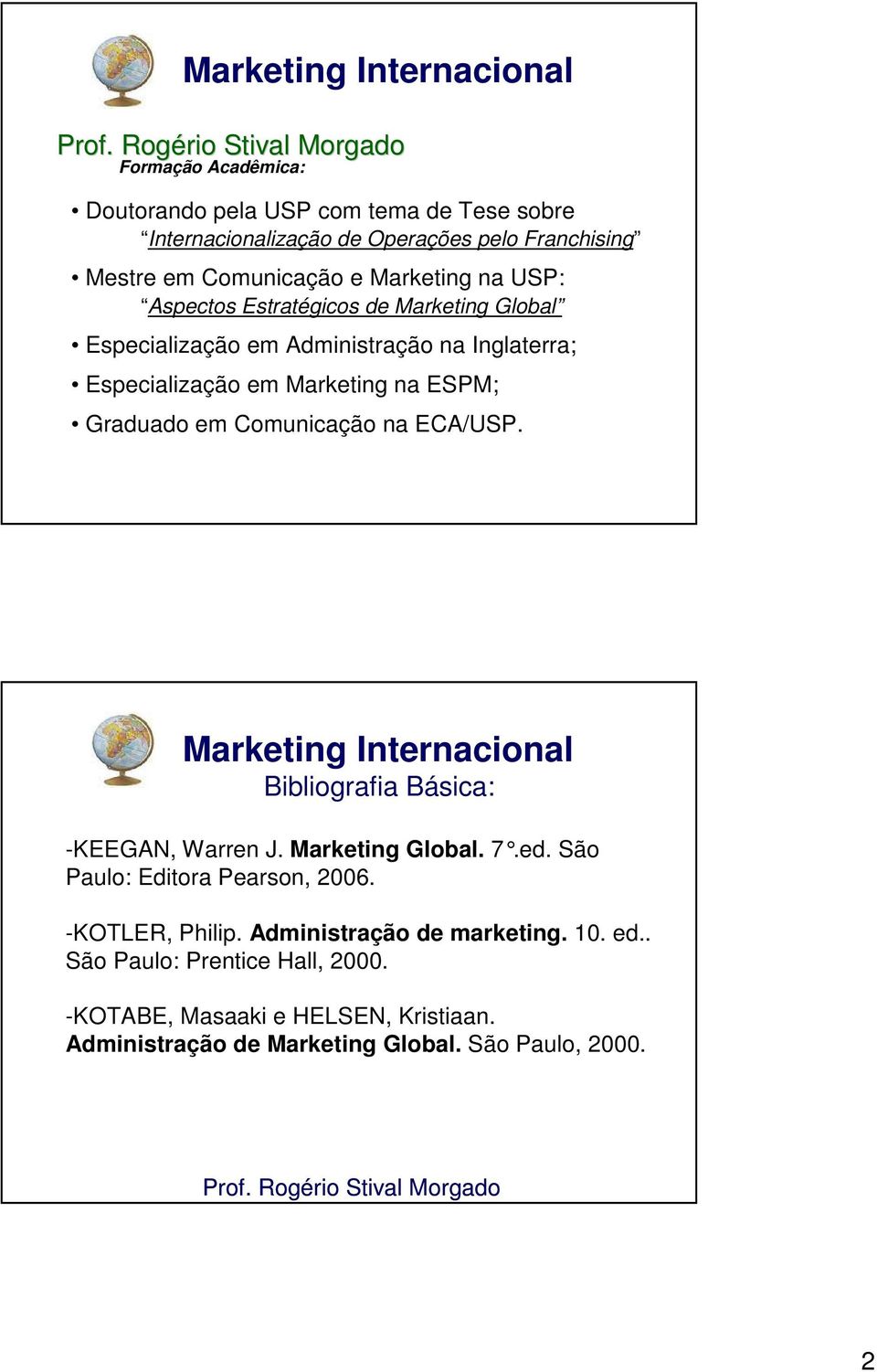 Comunicação na ECA/USP. Bibliografia Básica: -KEEGAN, Warren J. Marketing Global. 7.ed. São Paulo: Editora Pearson, 2006. -KOTLER, Philip.