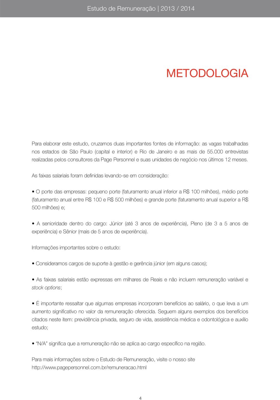 As faixas salariais foram defi nidas levando-se em consideração: O porte das empresas: pequeno porte (faturamento anual inferior a R$ 100 milhões), médio porte (faturamento anual entre R$ 100 e R$