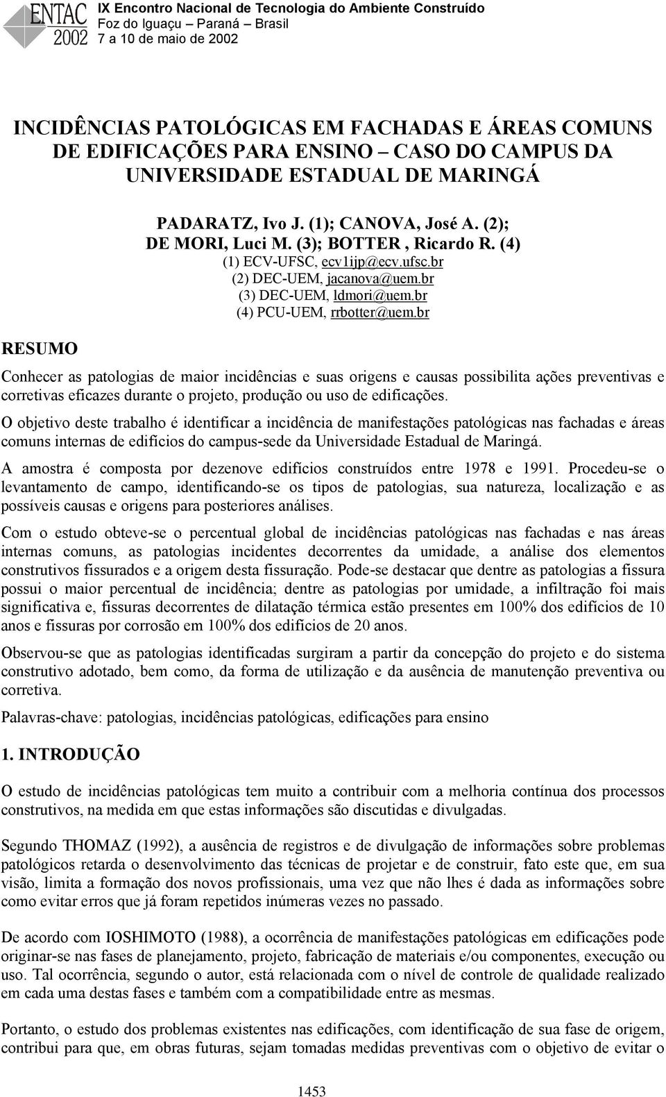 br Conhecer as patologias de maior incidências e suas origens e causas possibilita ações preventivas e corretivas eficazes durante o projeto, produção ou uso de edificações.