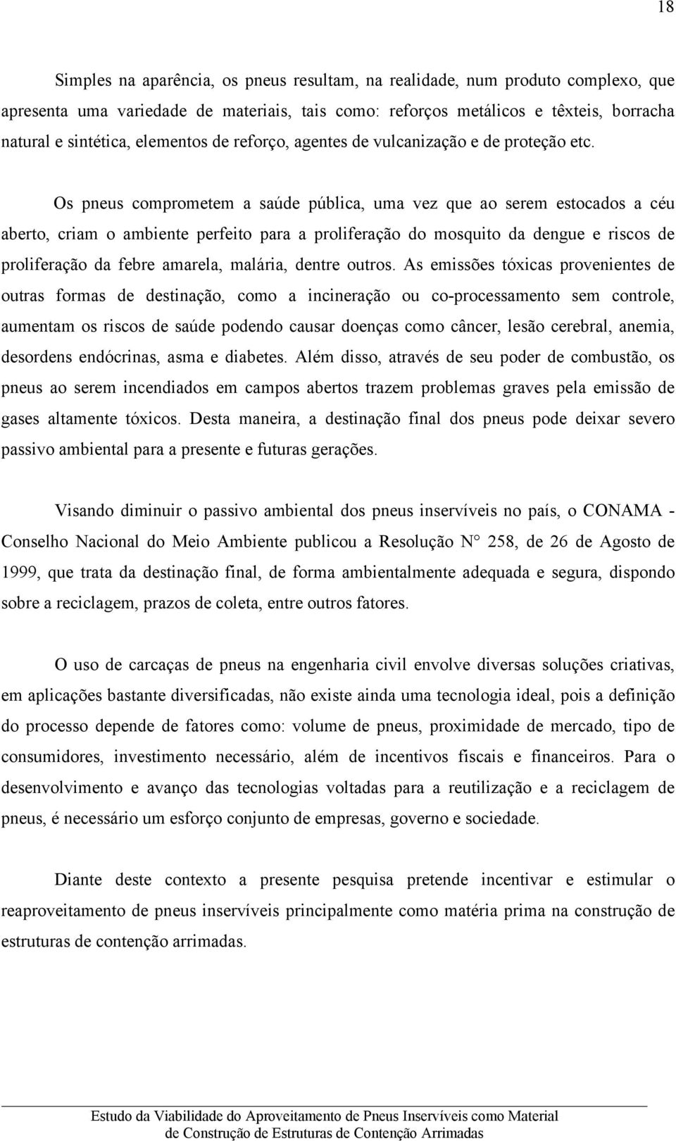 Os pneus comprometem a saúde pública, uma vez que ao serem estocados a céu aberto, criam o ambiente perfeito para a proliferação do mosquito da dengue e riscos de proliferação da febre amarela,