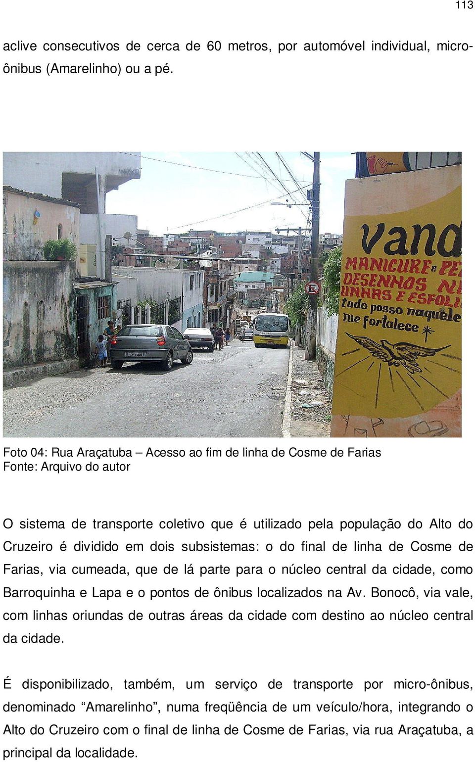 subsistemas: o do final de linha de Cosme de Farias, via cumeada, que de lá parte para o núcleo central da cidade, como Barroquinha e Lapa e o pontos de ônibus localizados na Av.