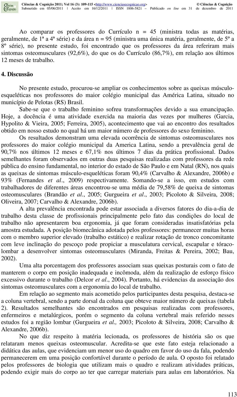 Discussão No presente estudo, procurou-se ampliar os conhecimentos sobre as queixas músculoesqueléticas nos professores do maior colégio municipal das América Latina, situado no município de Pelotas