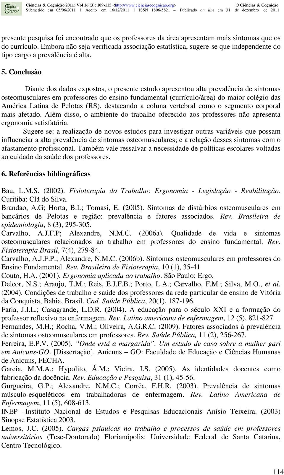 Conclusão Diante dos dados expostos, o presente estudo apresentou alta prevalência de sintomas osteomusculares em professores do ensino fundamental (currículo/área) do maior colégio das América