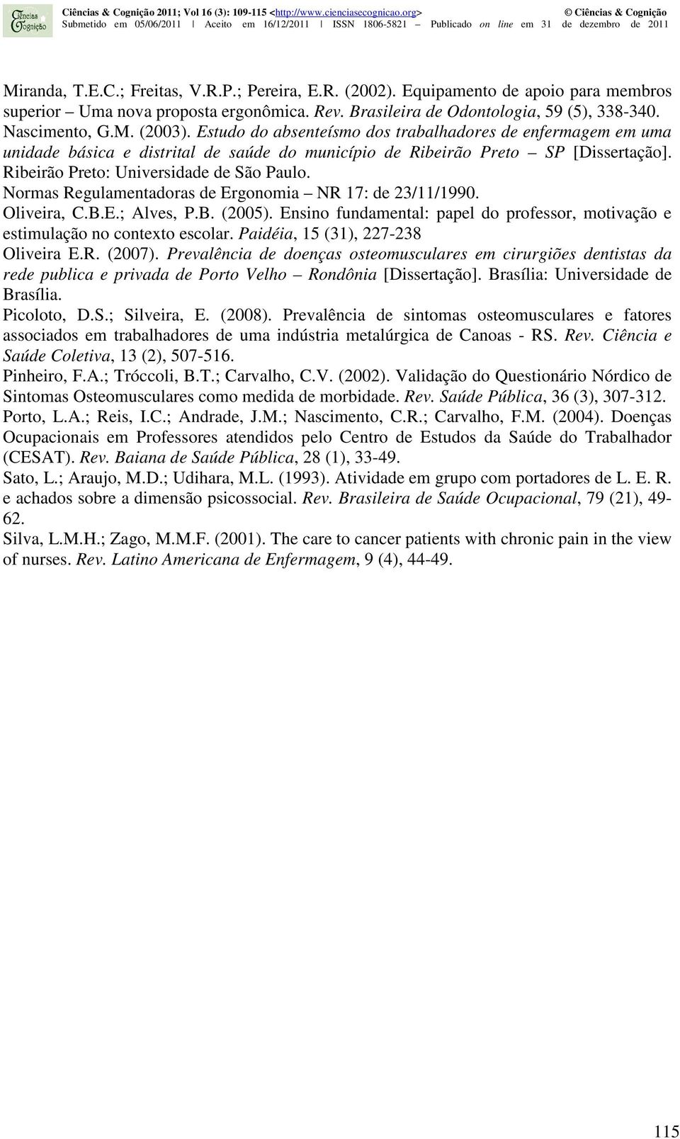Normas Regulamentadoras de Ergonomia NR 17: de 23/11/1990. Oliveira, C.B.E.; Alves, P.B. (2005). Ensino fundamental: papel do professor, motivação e estimulação no contexto escolar.