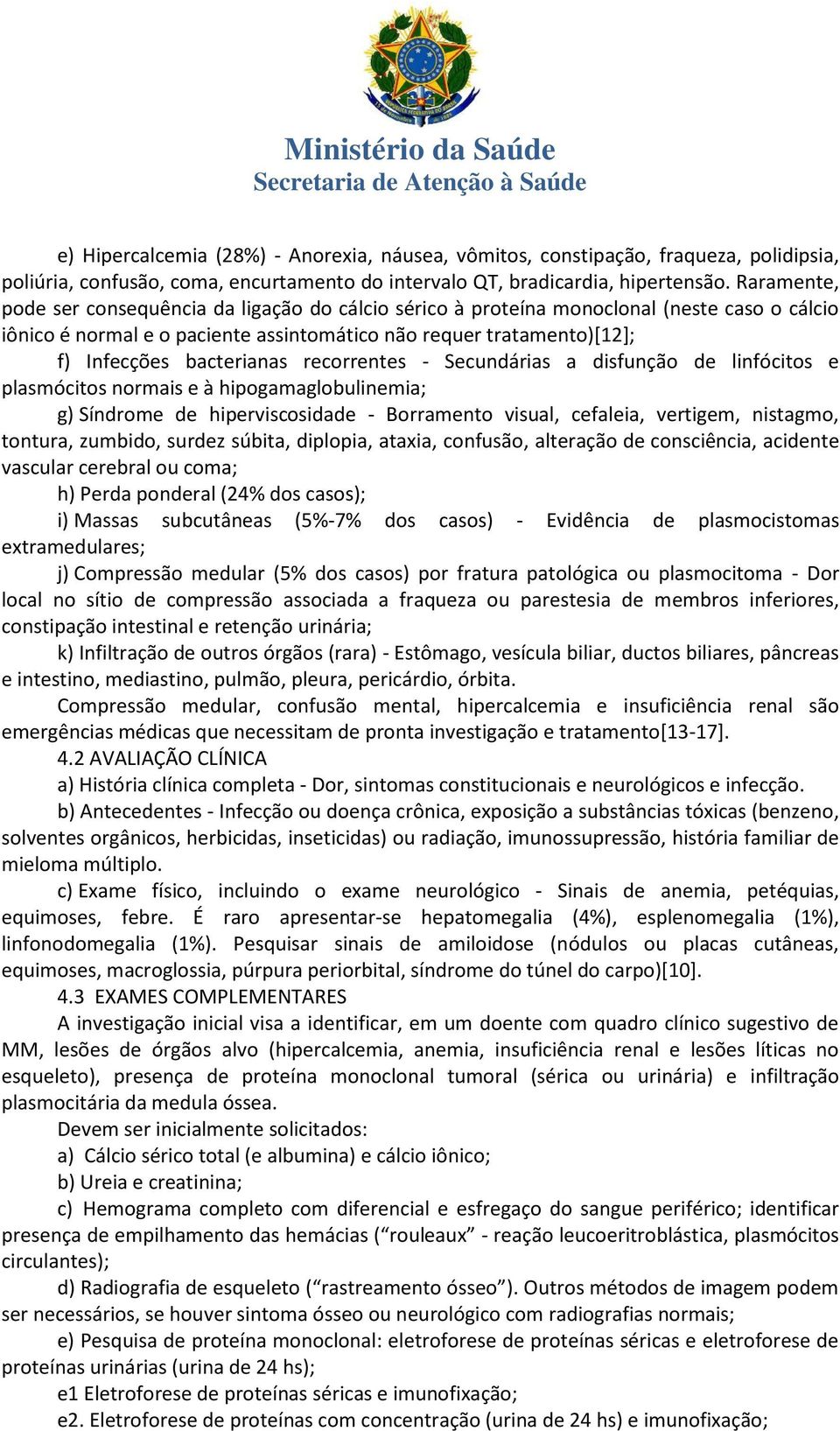 recorrentes - Secundárias a disfunção de linfócitos e plasmócitos normais e à hipogamaglobulinemia; g) Síndrome de hiperviscosidade - Borramento visual, cefaleia, vertigem, nistagmo, tontura,