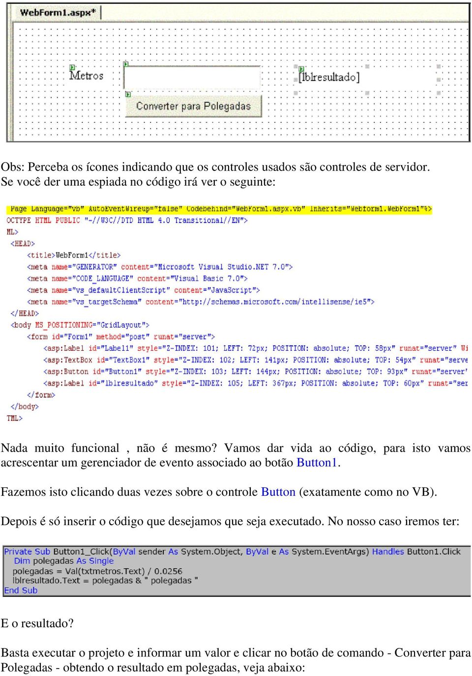 Vamos dar vida ao código, para isto vamos acrescentar um gerenciador de evento associado ao botão Button1.