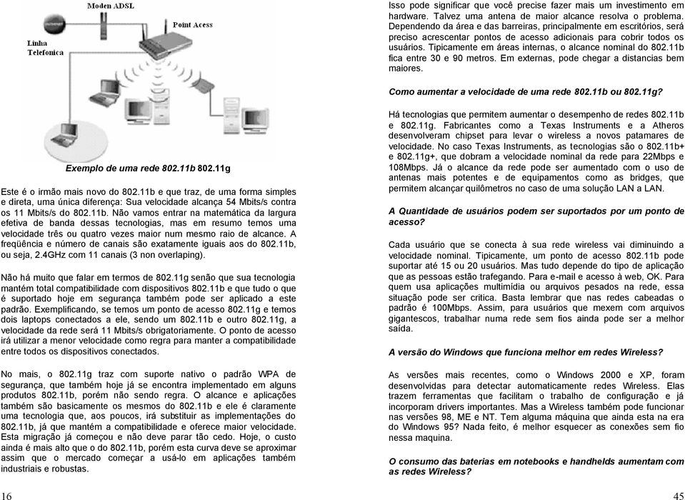 Tipicamente em áreas internas, o alcance nominal do 802.11b fica entre 30 e 90 metros. Em externas, pode chegar a distancias bem maiores. Como aumentar a velocidade de uma rede 802.11b ou 802.11g?