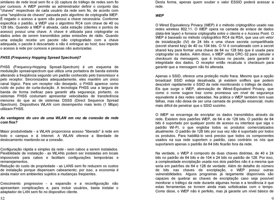 É negado o acesso a quem não possui a chave necessária. Conforme especifica o padrão, a WEP usa o algoritmo RC4 com chave de 40 ou 128 bits.