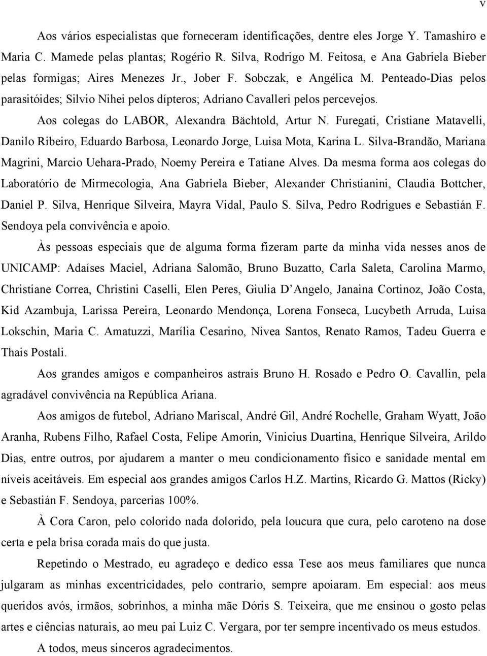 Aos colegas do LABOR, Alexandra Bächtold, Artur N. Furegati, Cristiane Matavelli, Danilo Ribeiro, Eduardo Barbosa, Leonardo Jorge, Luisa Mota, Karina L.