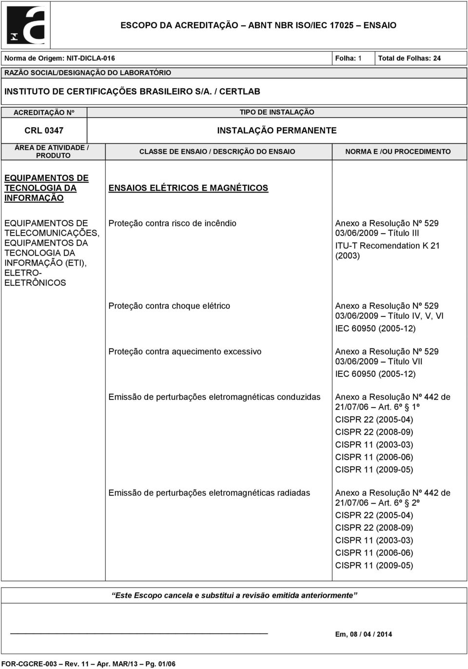 Anexo a Resolução Nº 529 03/06/2009 Título IV, V, VI IEC 60950 (2005-12) Proteção contra aquecimento excessivo Anexo a Resolução Nº 529 03/06/2009 Título VII IEC 60950 (2005-12) Emissão de