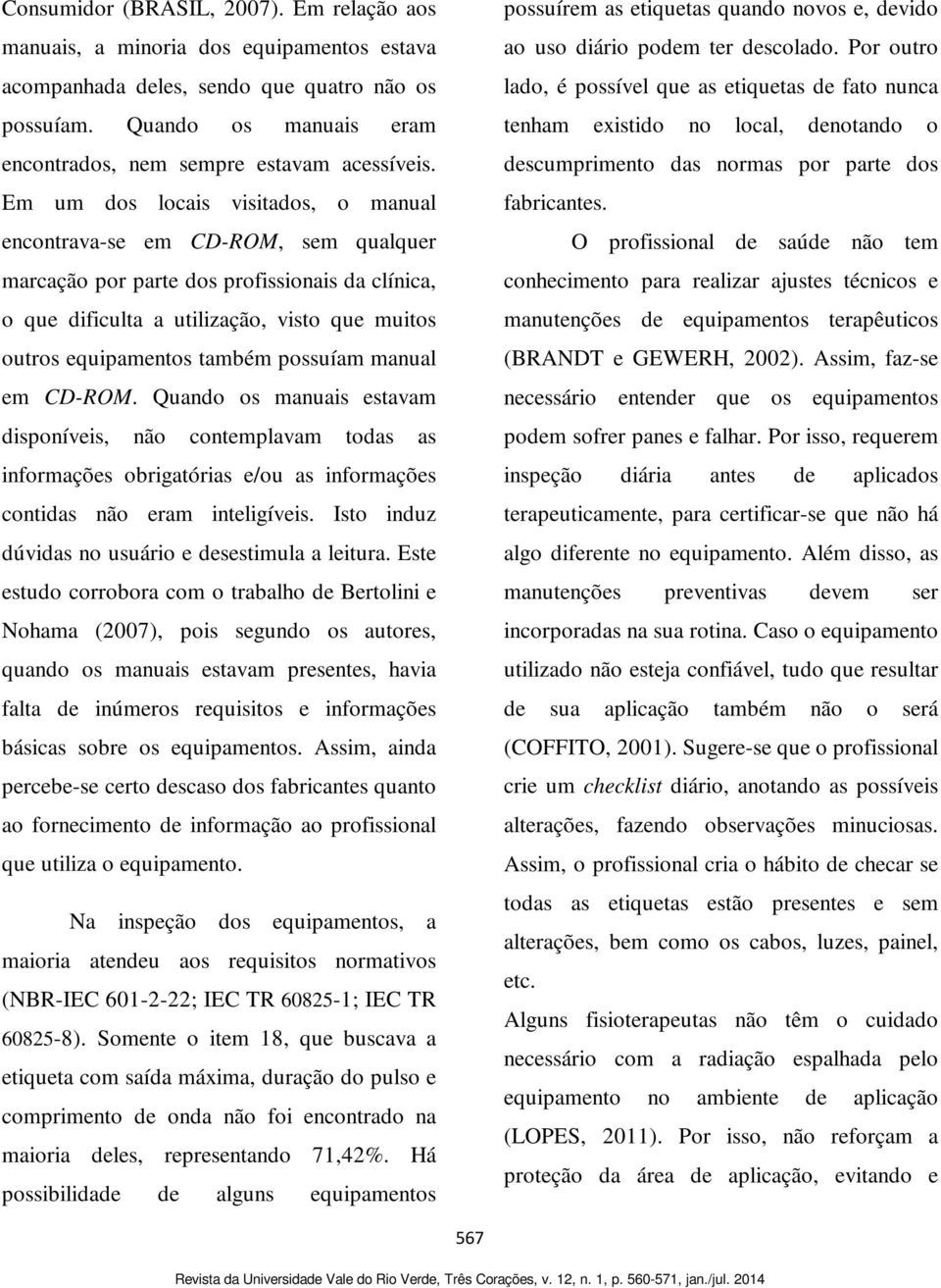 Em um dos locais visitados, o manual encontrava-se em CD-ROM, sem qualquer marcação por parte dos profissionais da clínica, o que dificulta a utilização, visto que muitos outros equipamentos também