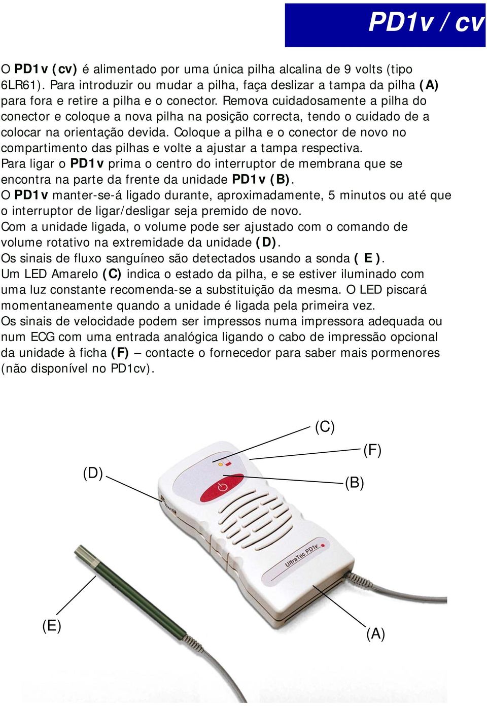 Coloque a pilha e o conector de novo no compartimento das pilhas e volte a ajustar a tampa respectiva.