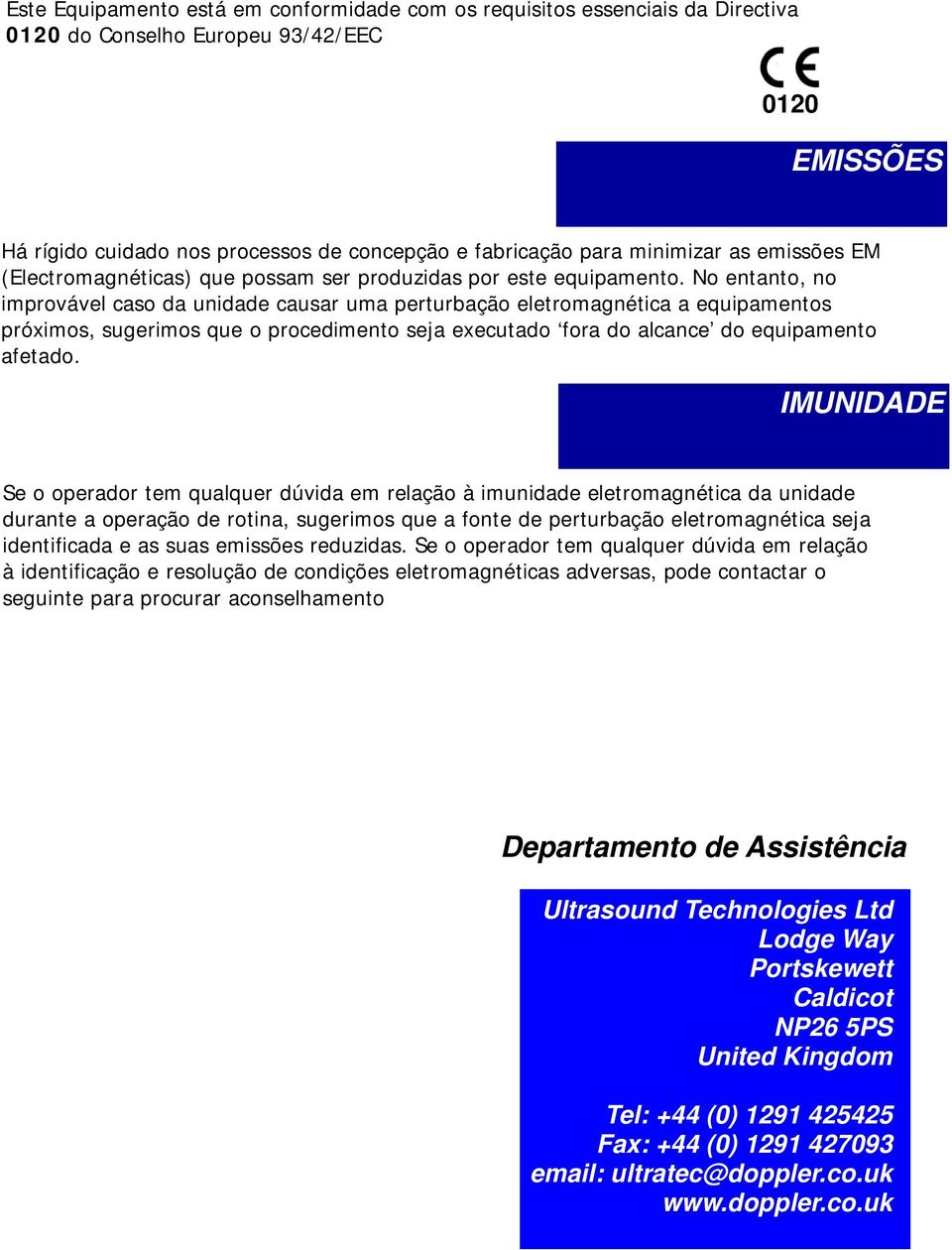 No entanto, no improvável caso da unidade causar uma perturbação eletromagnética a equipamentos próximos, sugerimos que o procedimento seja executado fora do alcance do equipamento afetado.