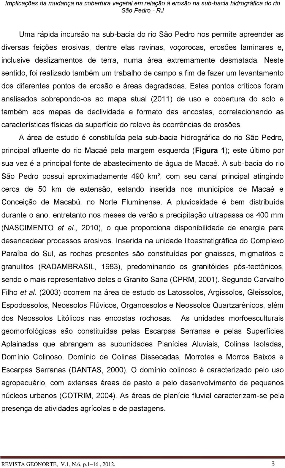 Estes pontos críticos foram analisados sobrepondo-os ao mapa atual (2011) de uso e cobertura do solo e também aos mapas de declividade e formato das encostas, correlacionando as características