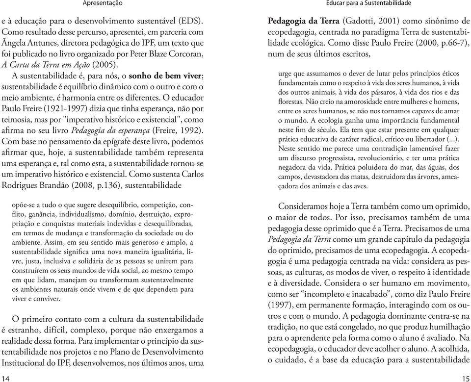 Ação (2005). A sustentabilidade é, para nós, o sonho de bem viver; sustentabilidade é equilíbrio dinâmico com o outro e com o meio ambiente, é harmonia entre os diferentes.