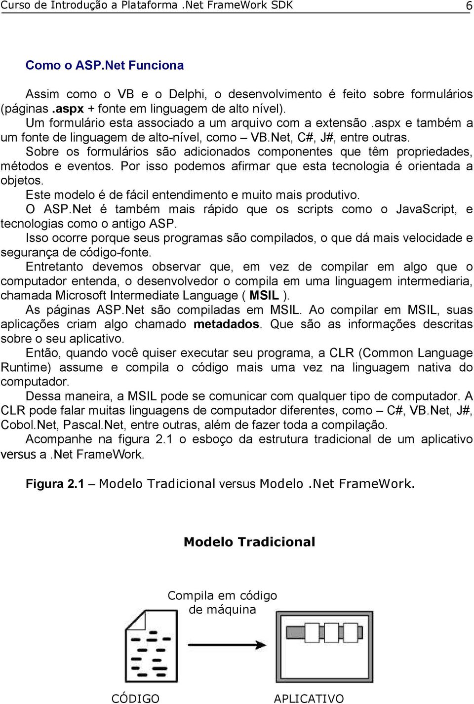 Sobre os formulários são adicionados componentes que têm propriedades, métodos e eventos. Por isso podemos afirmar que esta tecnologia é orientada a objetos.