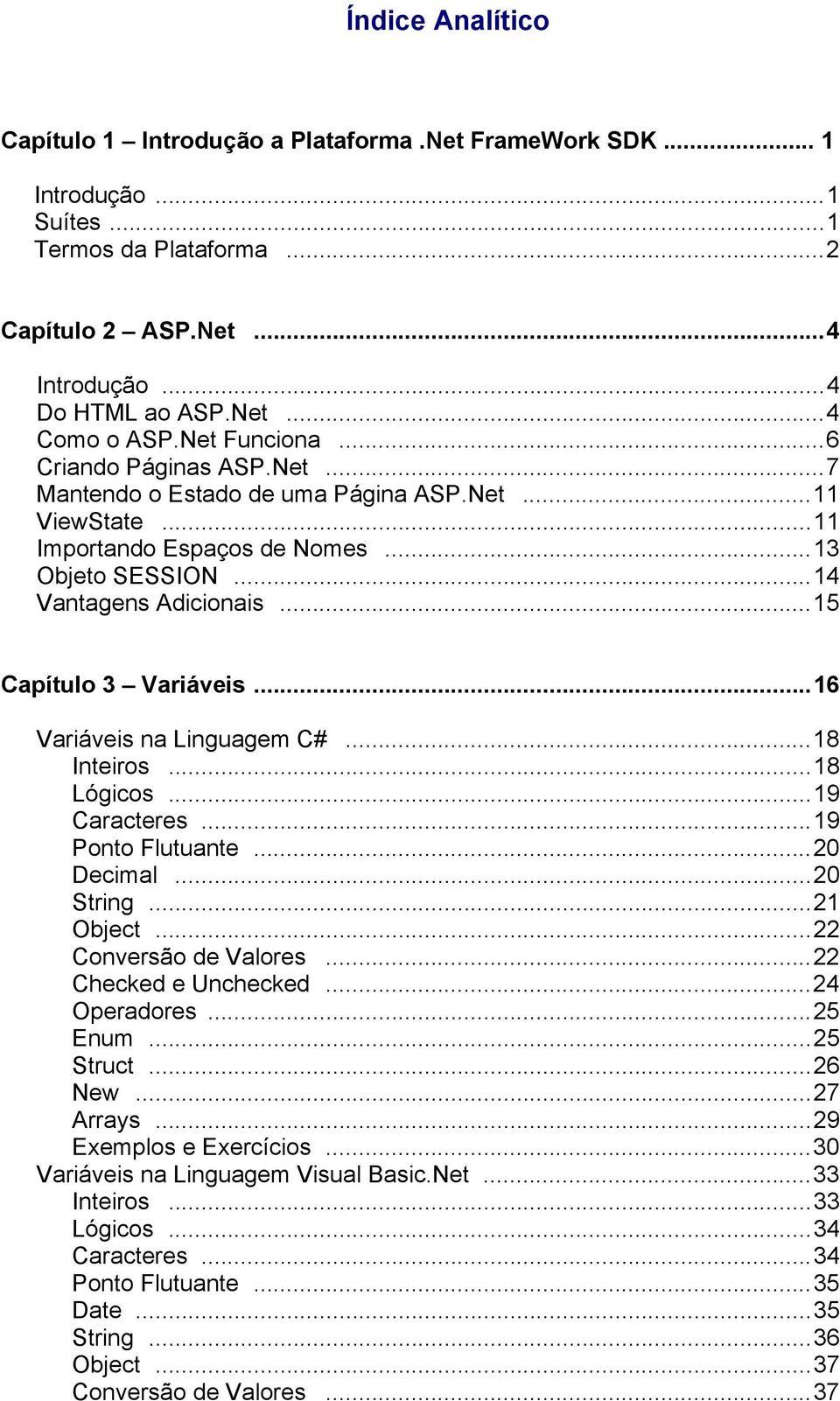 ..15 Capítulo 3 Variáveis...16 Variáveis na Linguagem C#...18 Inteiros...18 Lógicos...19 Caracteres...19 Ponto Flutuante...20 Decimal...20 String...21 Object...22 Conversão de Valores.