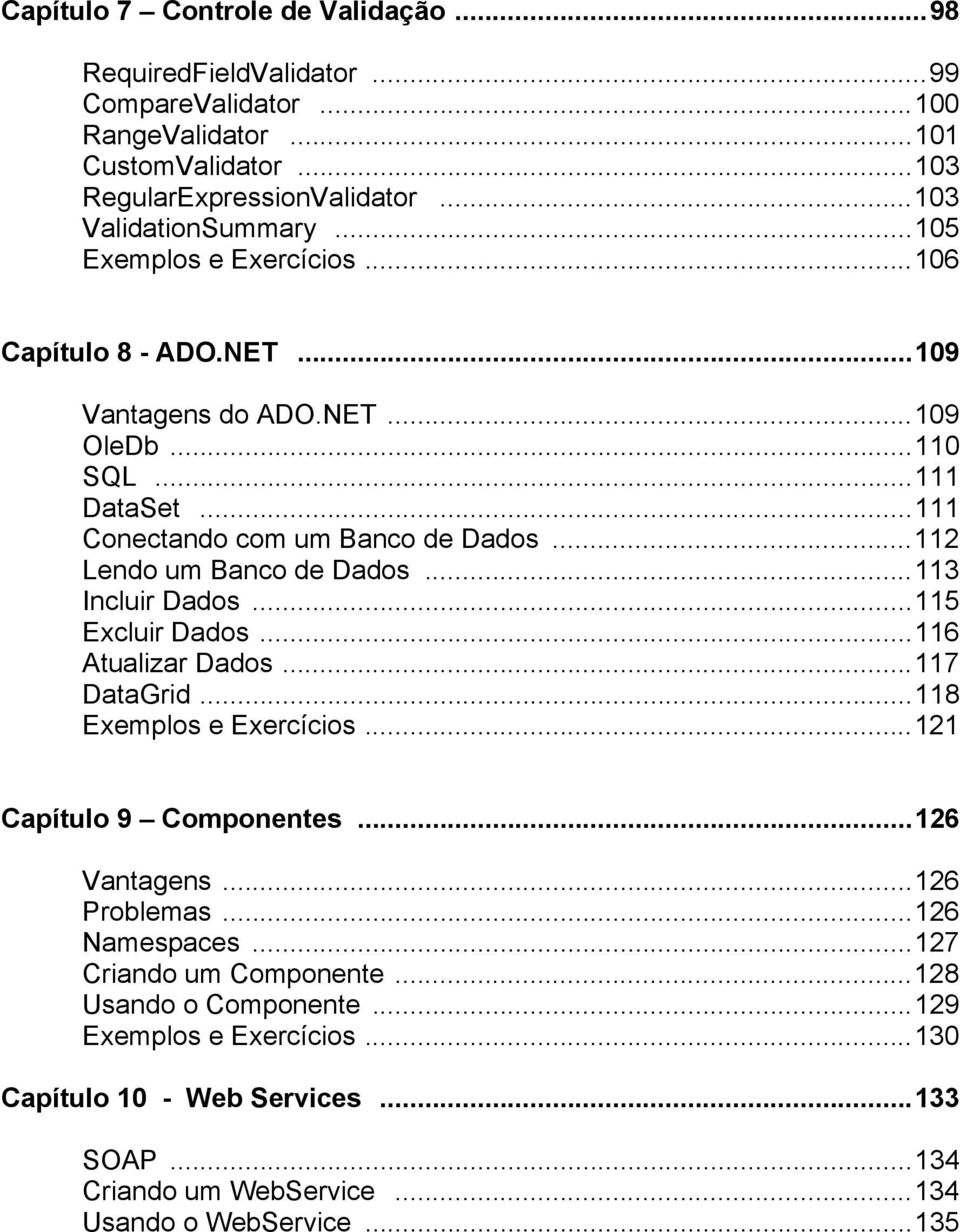 ..113 Incluir Dados...115 Excluir Dados...116 Atualizar Dados...117 DataGrid...118 Exemplos e Exercícios...121 Capítulo 9 Componentes...126 Vantagens...126 Problemas...126 Namespaces.