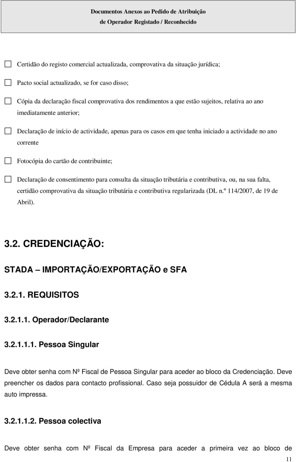 iniciado a actividade no ano corrente Fotocópia do cartão de contribuinte; Declaração de consentimento para consulta da situação tributária e contributiva, ou, na sua falta, certidão comprovativa da