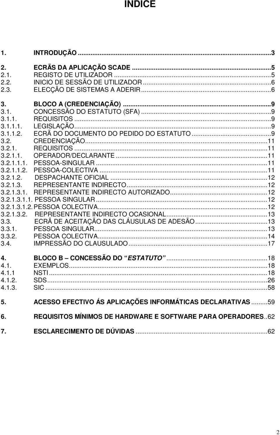 ..11 3.2.1.1.2. PESSOA-COLECTIVA...11 3.2.1.2. DESPACHANTE OFICIAL...12 3.2.1.3. REPRESENTANTE INDIRECTO...12 3.2.1.3.1. REPRESENTANTE INDIRECTO AUTORIZADO...12 3.2.1.3.1.1. PESSOA SINGULAR...12 3.2.1.3.1.2. PESSOA COLECTIVA.