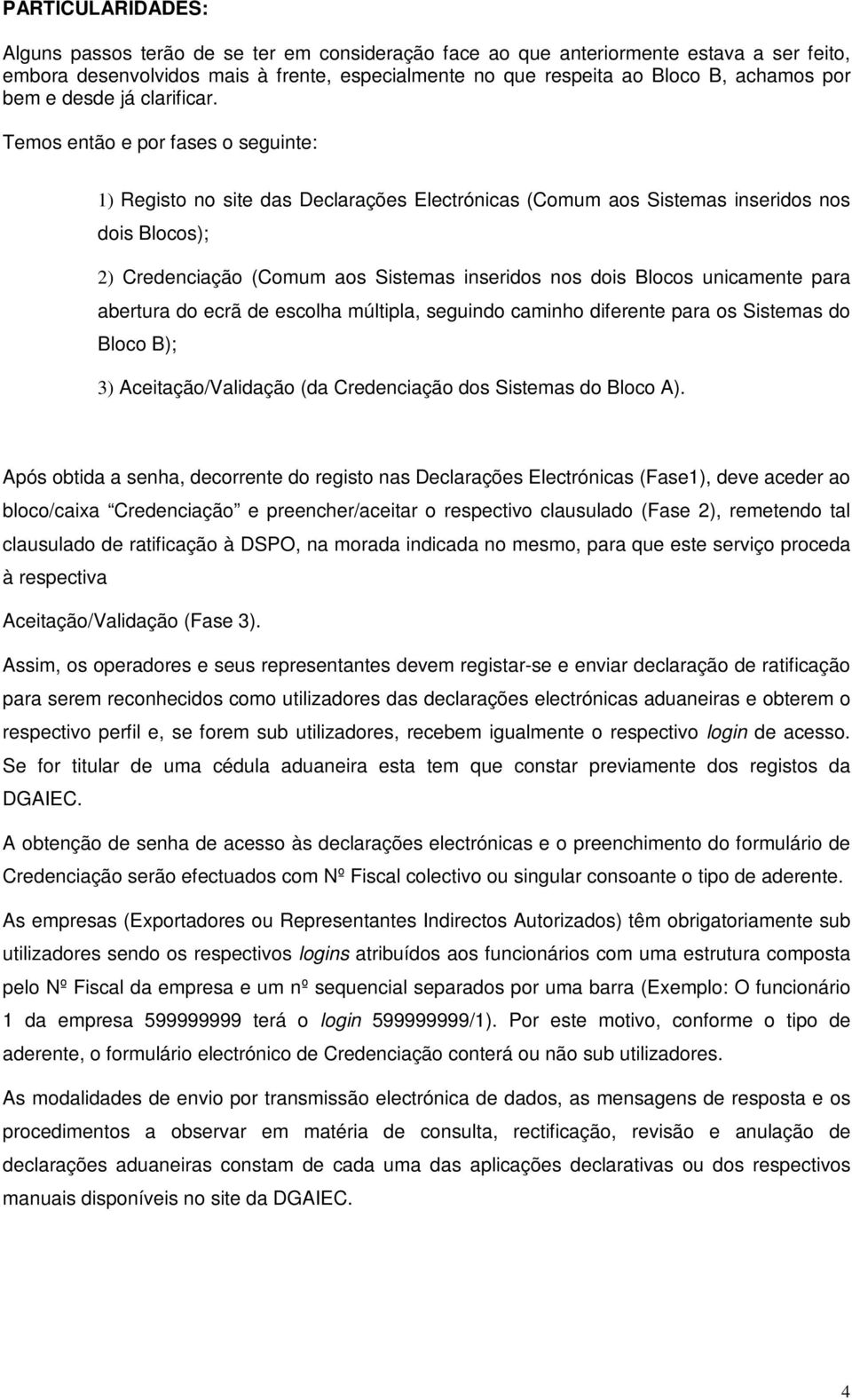 Temos então e por fases o seguinte: 1) Registo no site das Declarações Electrónicas (Comum aos Sistemas inseridos nos dois Blocos); 2) Credenciação (Comum aos Sistemas inseridos nos dois Blocos