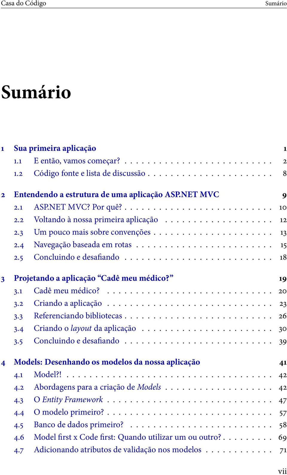 ... Referenciando bibliotecas.... Criando o layout da aplicação.... Concluindo e desaando... Models: Desenhando os modelos da nossa aplicação. Model?!.... Abordagens para a criação de Models.