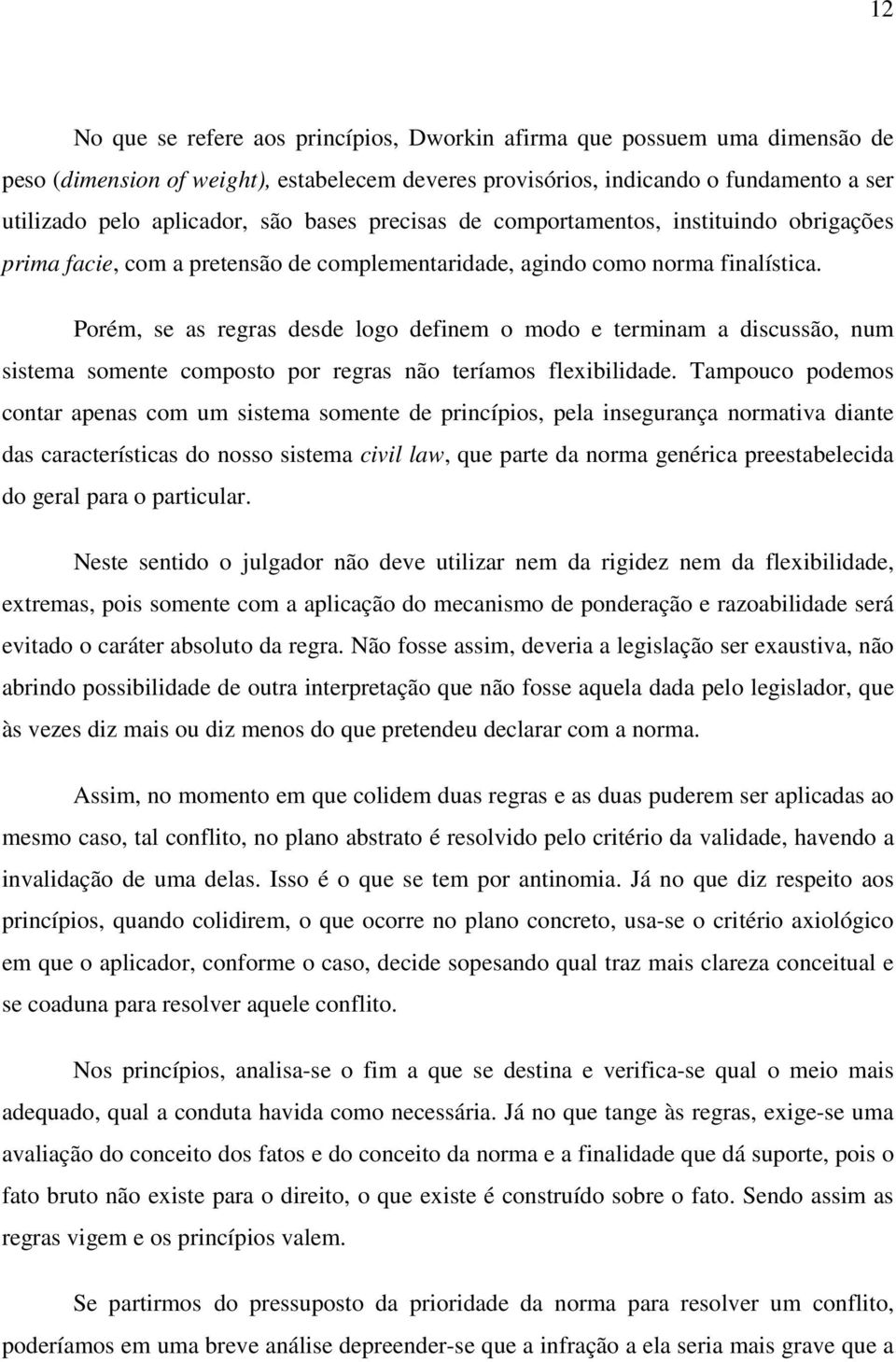 Porém, se as regras desde logo definem o modo e terminam a discussão, num sistema somente composto por regras não teríamos flexibilidade.