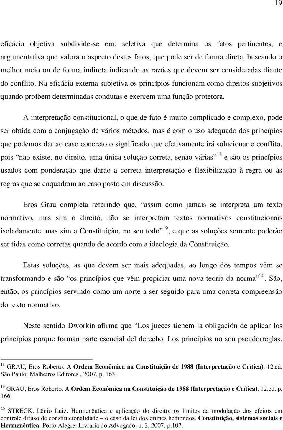 Na eficácia externa subjetiva os princípios funcionam como direitos subjetivos quando proíbem determinadas condutas e exercem uma função protetora.