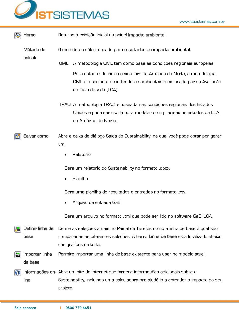 Para estudos do ciclo de vida fora da América do Norte, a metodologia CML é o conjunto de indicadores ambientais mais usado para a Avaliação do Ciclo de Vida (LCA).