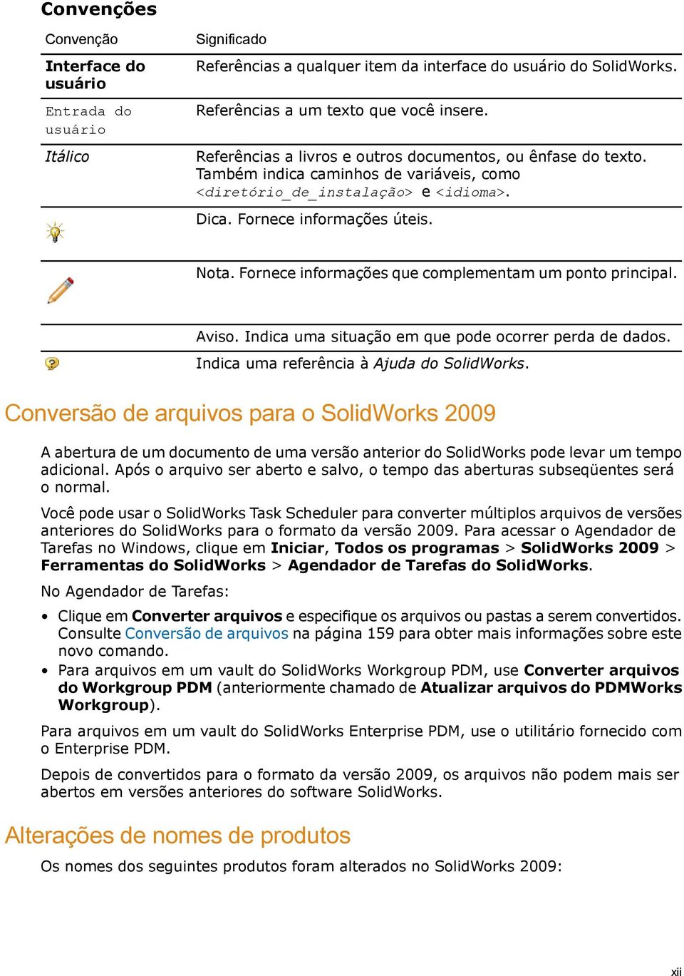 Fornece informações que complementam um ponto principal. Aviso. Indica uma situação em que pode ocorrer perda de dados. Indica uma referência à Ajuda do SolidWorks.