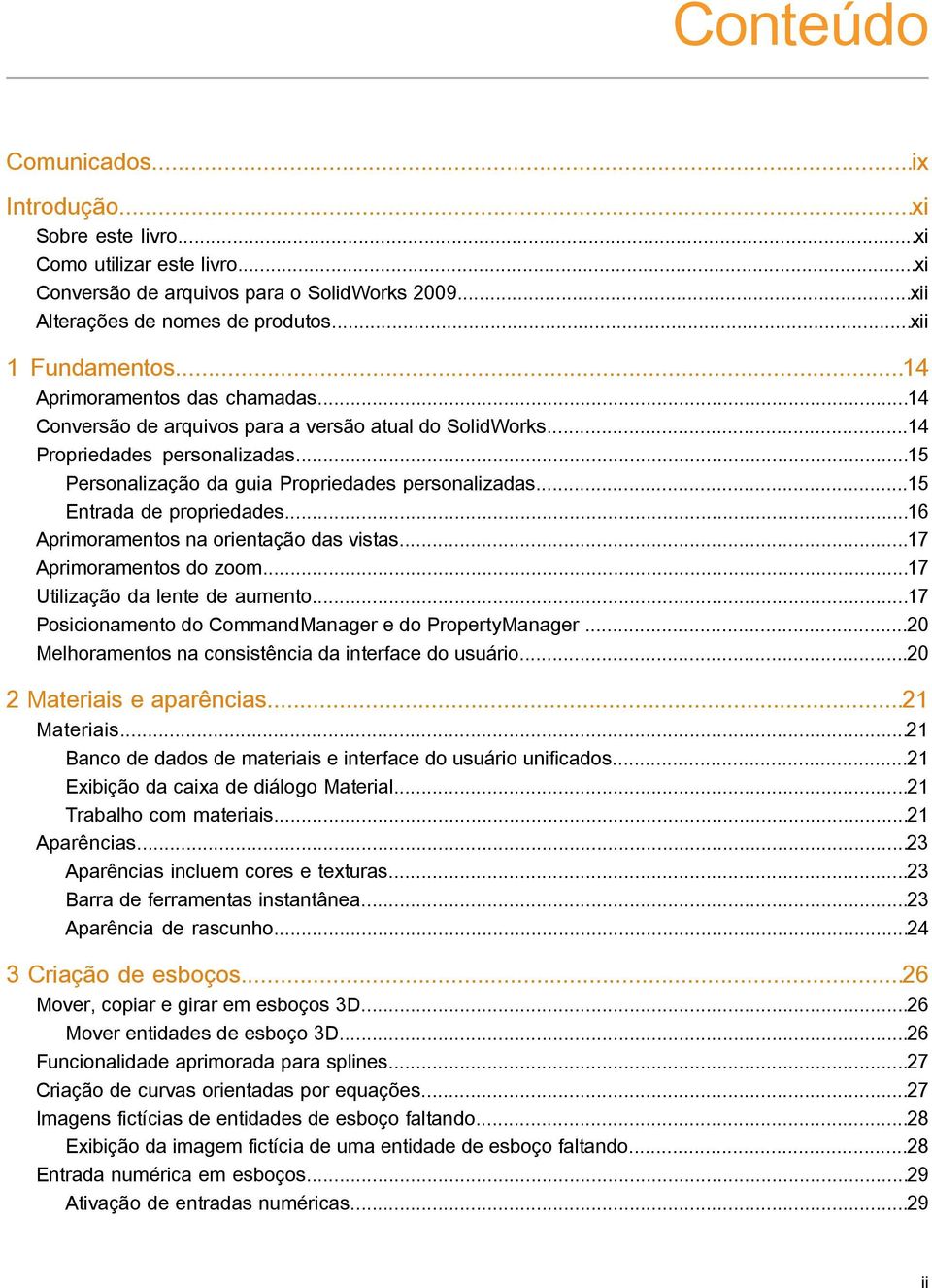 ..15 Entrada de propriedades...16 Aprimoramentos na orientação das vistas...17 Aprimoramentos do zoom...17 Utilização da lente de aumento...17 Posicionamento do CommandManager e do PropertyManager.