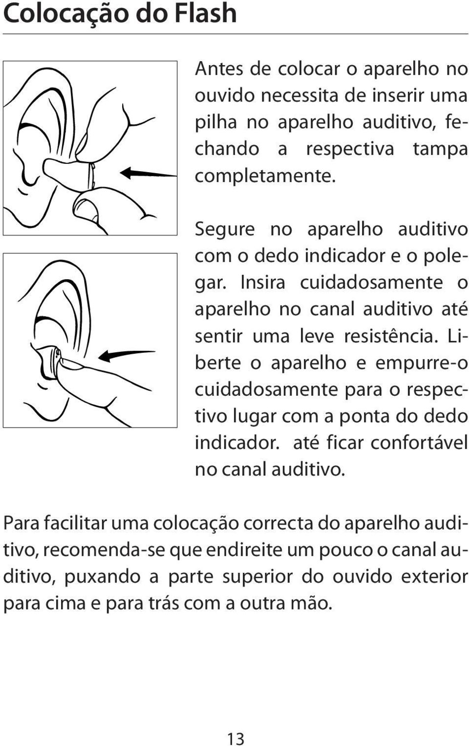 Liberte o aparelho e empurre-o cuidadosamente para o respectivo lugar com a ponta do dedo indicador. até ficar confortável no canal auditivo.