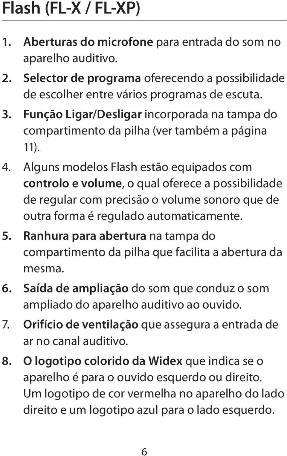 Alguns modelos Flash estão equipados com controlo e volume, o qual oferece a possibilidade de regular com precisão o volume sonoro que de outra forma é regulado automaticamente. 5.