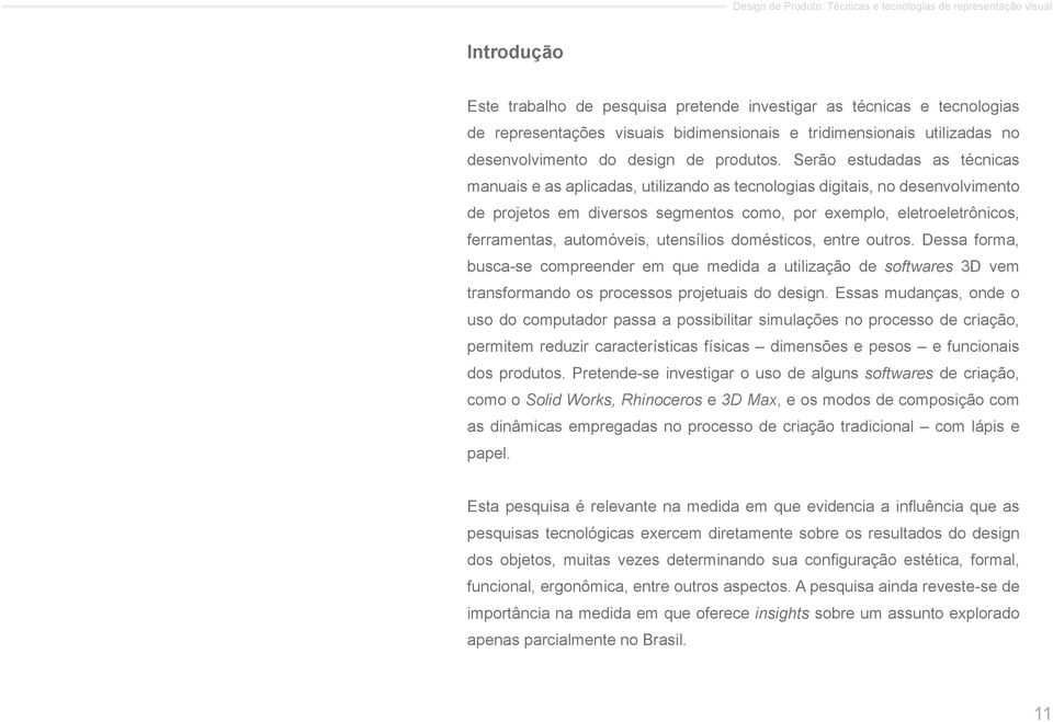 automóveis, utensílios domésticos, entre outros. Dessa forma, busca-se compreender em que medida a utilização de softwares 3D vem transformando os processos projetuais do design.