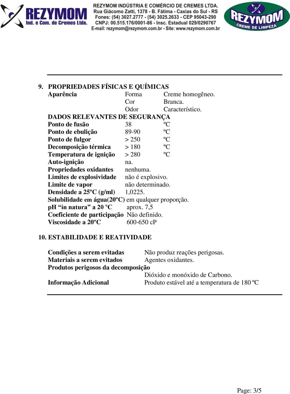 Propriedades oxidantes nenhuma. Limites de explosividade não é explosivo. Limite de vapor não determinado. Densidade a 25ºC (g/ml) 1,0225. Solubilidade em água(20ºc) em qualquer proporção.