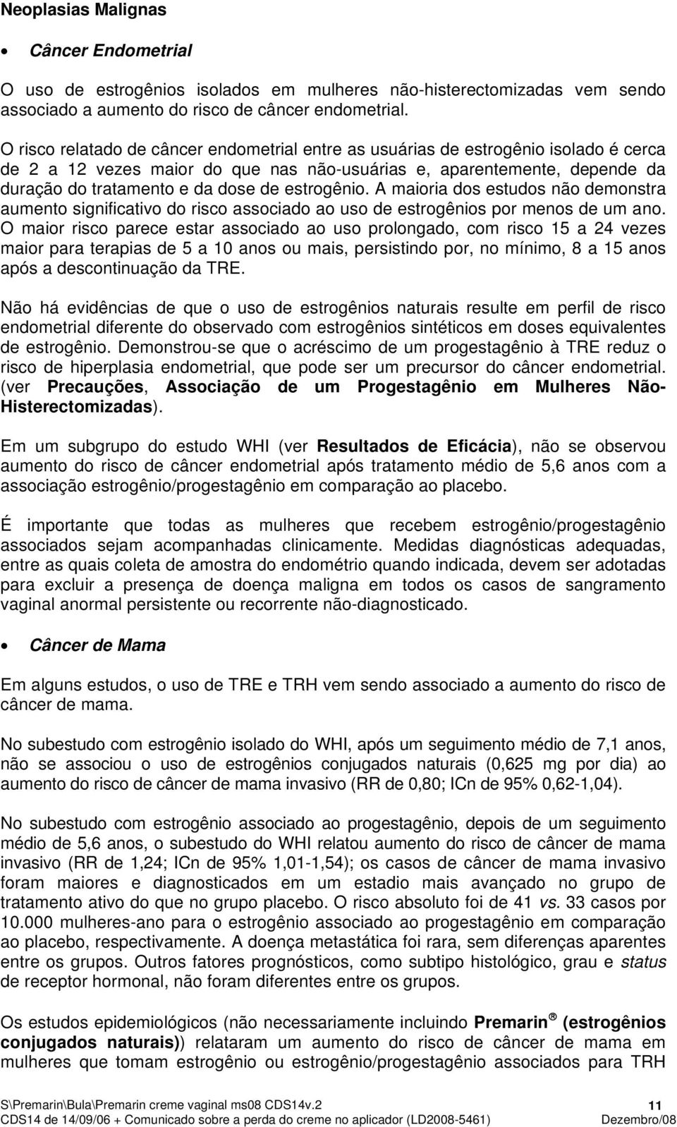 estrogênio. A maioria dos estudos não demonstra aumento significativo do risco associado ao uso de estrogênios por menos de um ano.