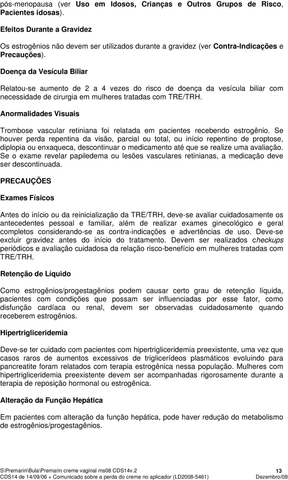 Doença da Vesícula Biliar Relatou-se aumento de 2 a 4 vezes do risco de doença da vesícula biliar com necessidade de cirurgia em mulheres tratadas com TRE/TRH.